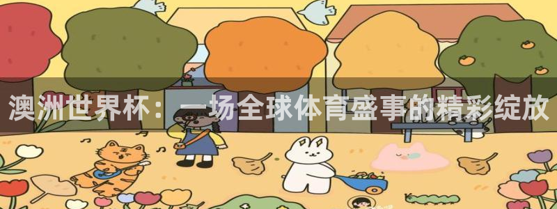 2026年世界杯对阵图：澳洲世界杯：一场全球体育盛事的精彩绽放
