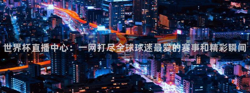 2026男足世界杯：世界杯直播中心：一网打尽全球球迷最爱的赛事和精彩瞬间
