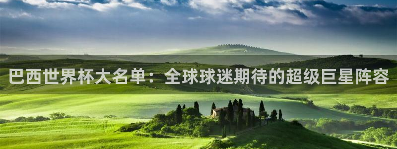 世预赛赛程表：巴西世界杯大名单：全球球迷期待的超级巨星阵容